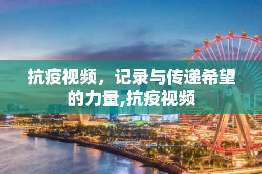 抗疫视频，记录与传递希望的力量,抗疫视频