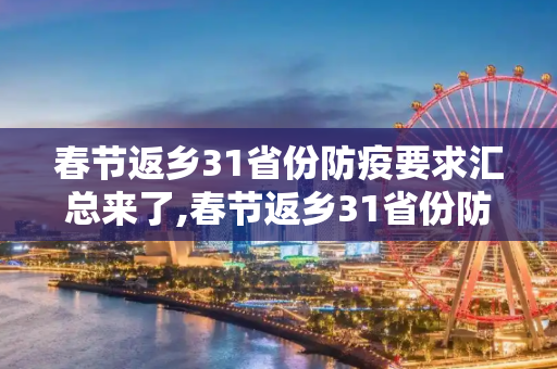 春节返乡31省份防疫要求汇总来了,春节返乡31省份防疫要求汇总来了