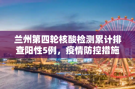 兰州第四轮核酸检测累计排查阳性5例，疫情防控措施的成效与挑战,兰州第四轮核酸检测累计排查阳性5例