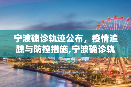 宁波确诊轨迹公布，疫情追踪与防控措施,宁波确诊轨迹公布