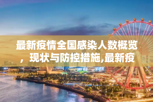 最新疫情全国感染人数概览，现状与防控措施,最新疫情全国多少人