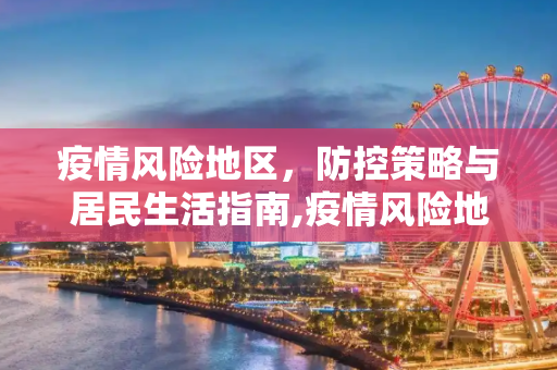 疫情风险地区，防控策略与居民生活指南,疫情风险地区