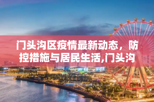 门头沟区疫情最新动态，防控措施与居民生活,门头沟疫情最新消息