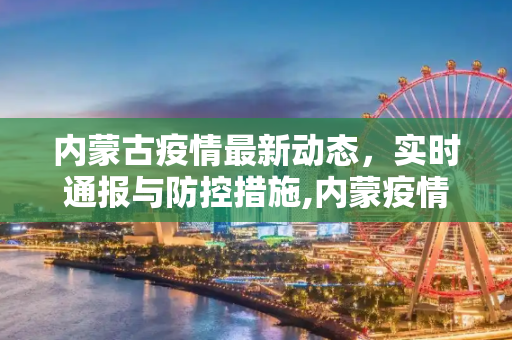内蒙古疫情最新动态，实时通报与防控措施,内蒙疫情实时最新通报