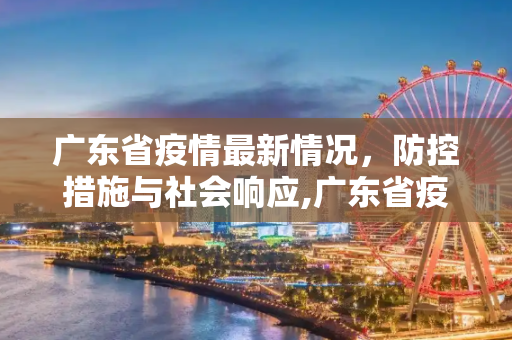广东省疫情最新情况，防控措施与社会响应,广东省疫情最新情况