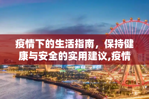 疫情下的生活指南，保持健康与安全的实用建议,疫情下的生活指南