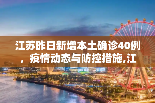 江苏昨日新增本土确诊40例，疫情动态与防控措施,江苏昨日新增本土确诊40例