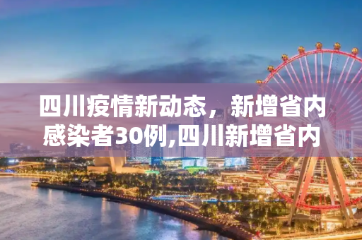 四川疫情新动态，新增省内感染者30例,四川新增省内感染者30例