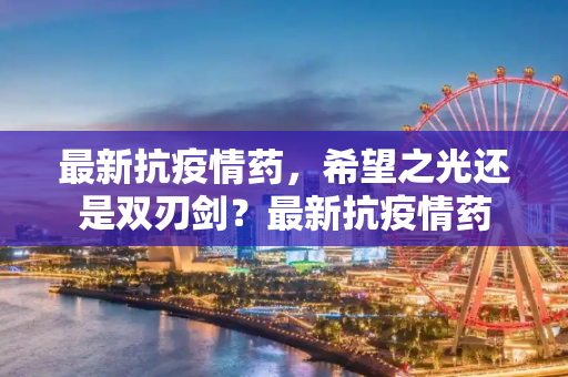 最新抗疫情药，希望之光还是双刃剑？最新抗疫情药