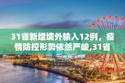 31省新增境外输入12例，疫情防控形势依然严峻,31省新增境外12例