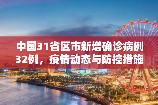 中国31省区市新增确诊病例32例，疫情动态与防控措施,31省区市新增确诊病例32例