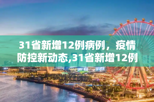 31省新增12例病例，疫情防控新动态,31省新增12例病例