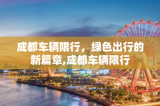 成都车辆限行，绿色出行的新篇章,成都车辆限行