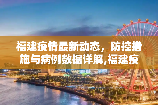 福建疫情最新动态，防控措施与病例数据详解,福建疫情最新消息具体