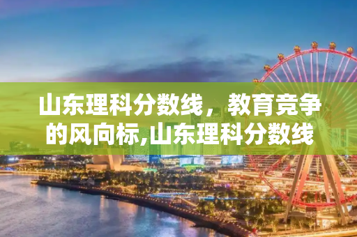 山东理科分数线，教育竞争的风向标,山东理科分数线