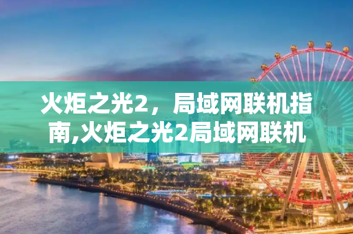 火炬之光2，局域网联机指南,火炬之光2局域网联机