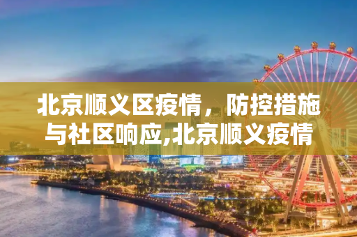 北京顺义区疫情，防控措施与社区响应,北京顺义疫情