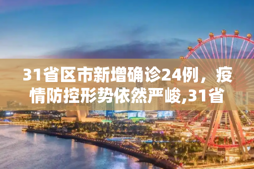 31省区市新增确诊24例，疫情防控形势依然严峻,31省区市新增确诊24例