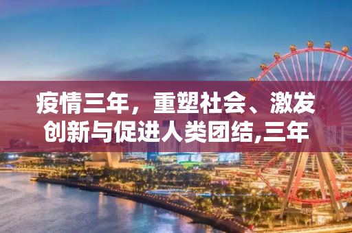 疫情三年，重塑社会、激发创新与促进人类团结,三年疫情重塑社会、激发创新与促进人类团结