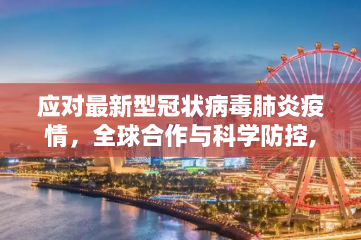 应对最新型冠状病毒肺炎疫情，全球合作与科学防控,最新型冠状病毒肺炎疫情