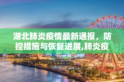 湖北肺炎疫情最新通报，防控措施与恢复进展,肺炎疫情最新通报湖北