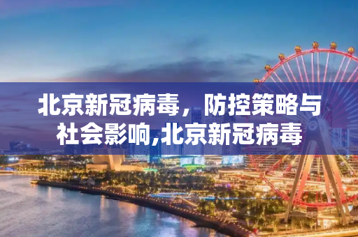 北京新冠病毒，防控策略与社会影响,北京新冠病毒