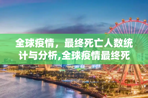 全球疫情，最终死亡人数统计与分析,全球疫情最终死亡人数统计