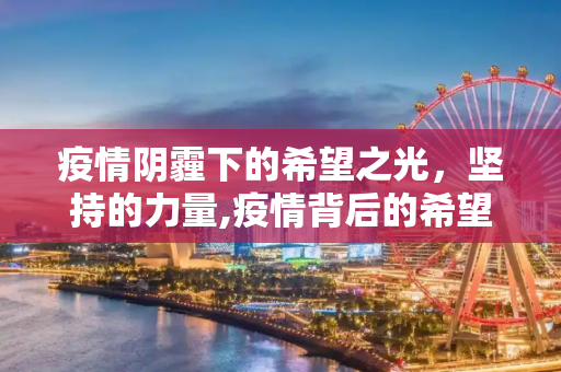 疫情阴霾下的希望之光，坚持的力量,疫情背后的希望与坚持