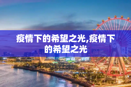 疫情下的希望之光,疫情下的希望之光