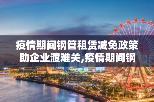 疫情期间钢管租赁减免政策助企业渡难关,疫情期间钢管租赁减免政策助企业渡难关