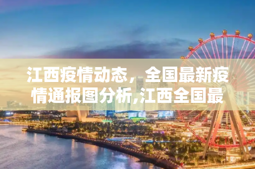 江西疫情动态，全国最新疫情通报图分析,江西全国最新疫情通报图