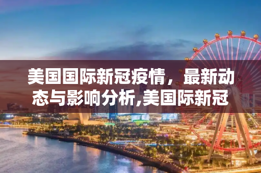 美国国际新冠疫情，最新动态与影响分析,美国际新冠疫情最新消息