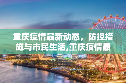 重庆疫情最新动态，防控措施与市民生活,重庆疫情最新消息