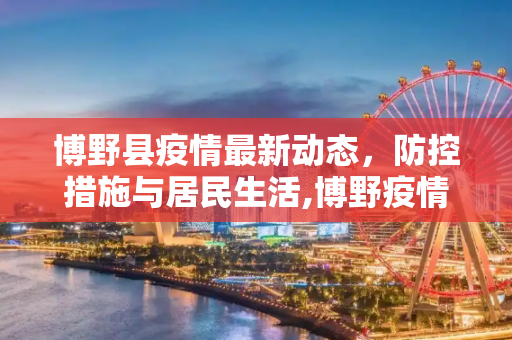 博野县疫情最新动态，防控措施与居民生活,博野疫情最新消息