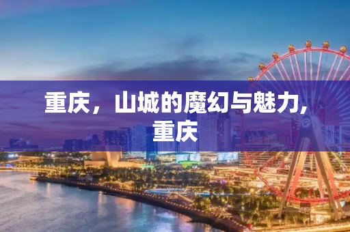 重庆，山城的魔幻与魅力,重庆