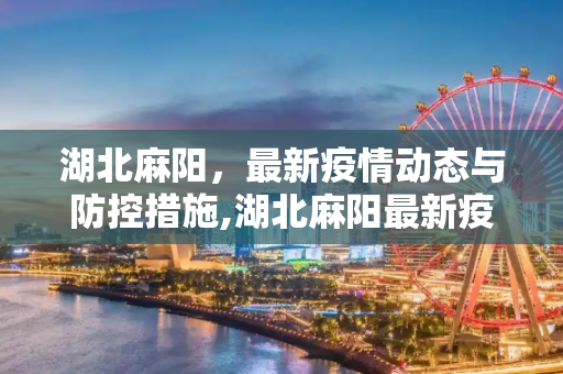 湖北麻阳，最新疫情动态与防控措施,湖北麻阳最新疫情