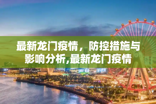 最新龙门疫情，防控措施与影响分析,最新龙门疫情