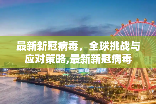 最新新冠病毒，全球挑战与应对策略,最新新冠病毒