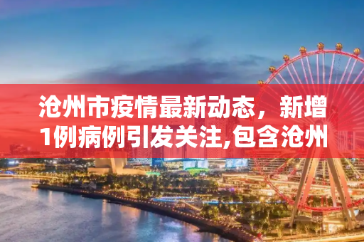 沧州市疫情最新动态，新增1例病例引发关注,包含沧州新增1例的词条
