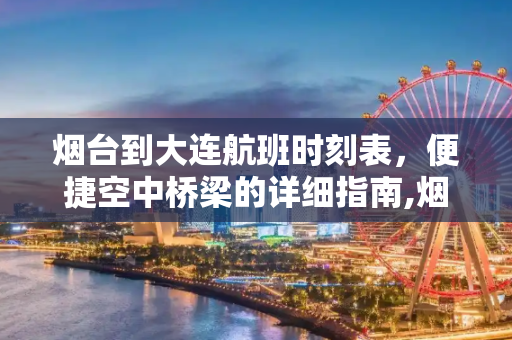 烟台到大连航班时刻表，便捷空中桥梁的详细指南,烟台到大连航班时刻表