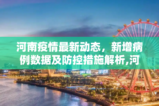 河南疫情最新动态，新增病例数据及防控措施解析,河南疫情最新数据消息新增