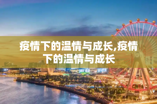 疫情下的温情与成长,疫情下的温情与成长
