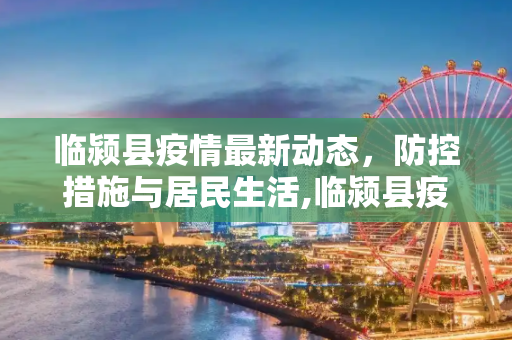临颍县疫情最新动态，防控措施与居民生活,临颍县疫情消息最新