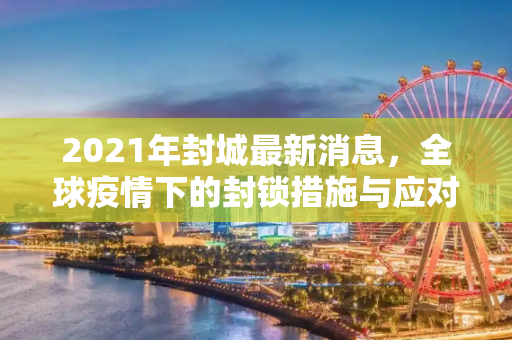 2021年封城最新消息，全球疫情下的封锁措施与应对策略,封城最新消息2021