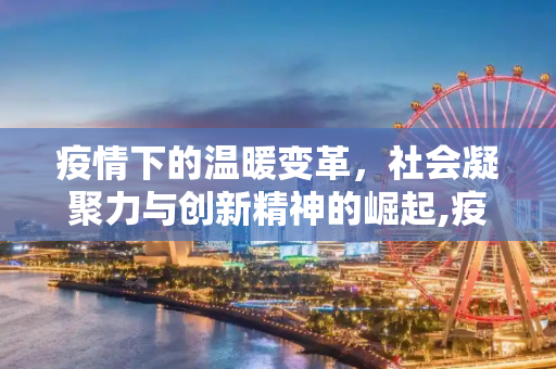 疫情下的温暖变革，社会凝聚力与创新精神的崛起,疫情下的温暖变革