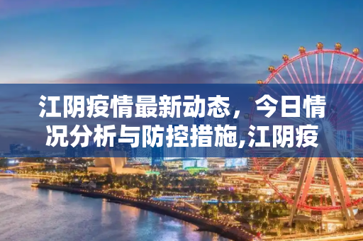 江阴疫情最新动态，今日情况分析与防控措施,江阴疫情最新消息今天