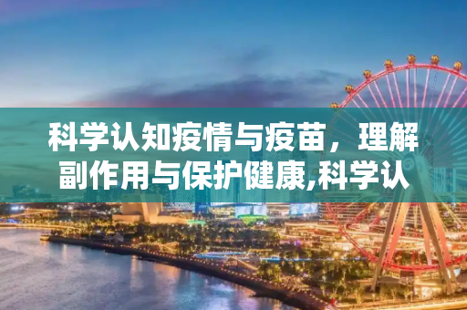 科学认知疫情与疫苗，理解副作用与保护健康,科学认知疫情疫苗副作用
