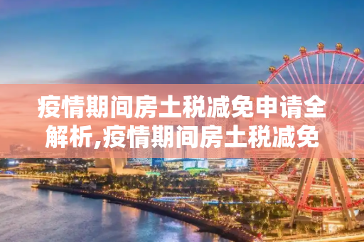 疫情期间房土税减免申请全解析,疫情期间房土税减免申请全解析