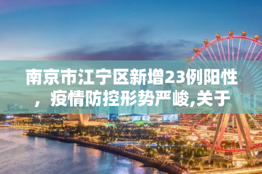 南京市江宁区新增23例阳性，疫情防控形势严峻,关于南京市江宁区新增23例阳性的信息