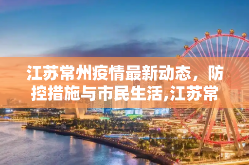 江苏常州疫情最新动态，防控措施与市民生活,江苏常州最新疫情